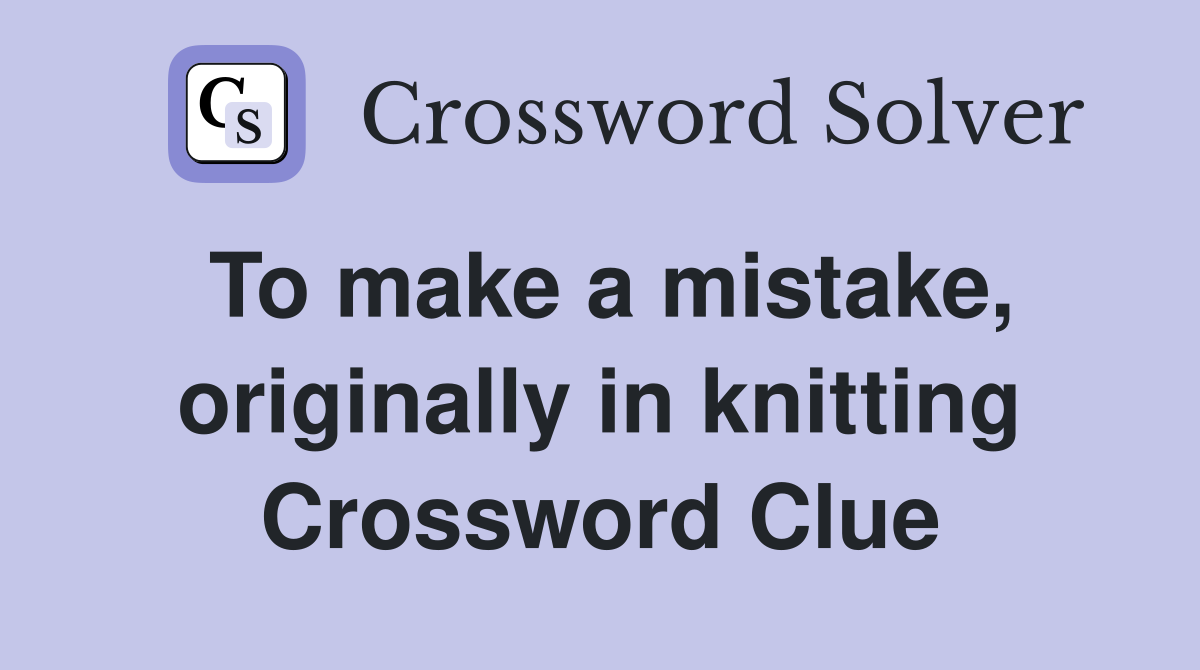 To make a mistake, originally in knitting Crossword Clue