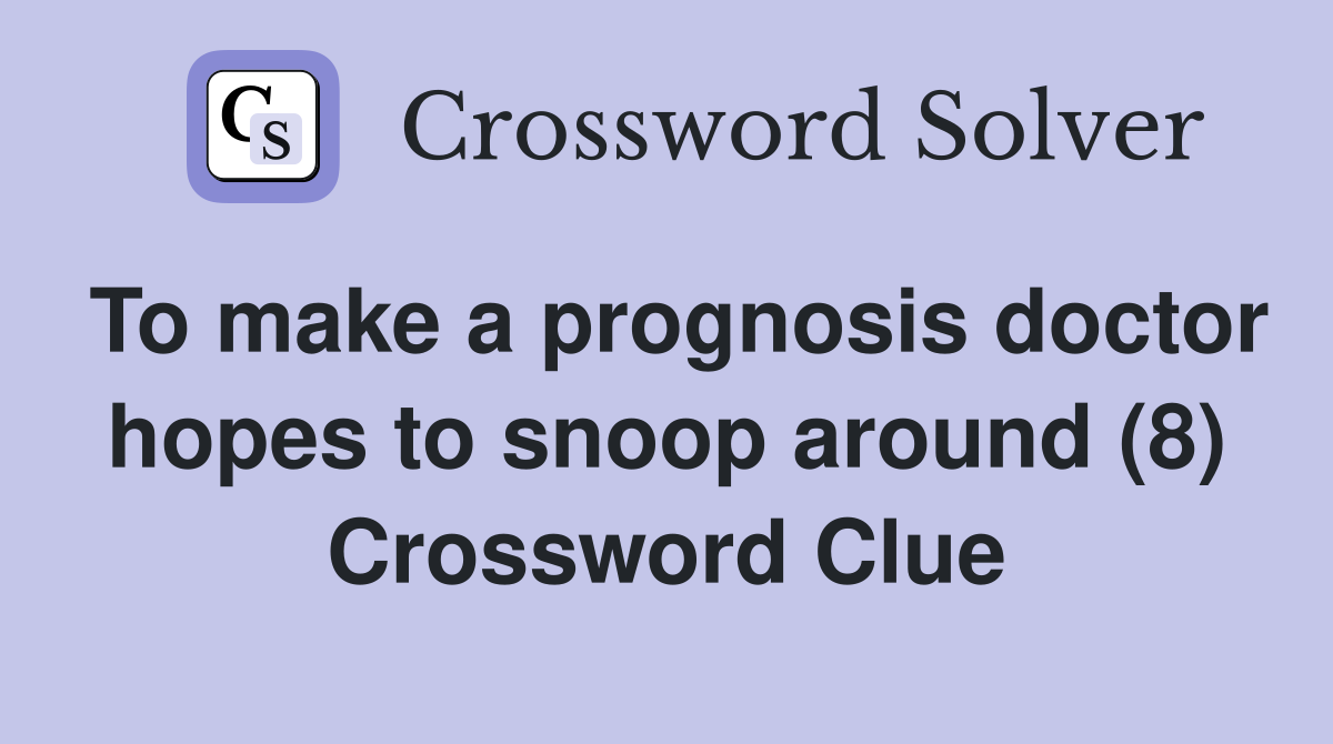 To make a prognosis doctor hopes to snoop around (8) Crossword Clue