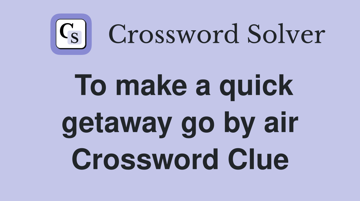 To make a quick getaway go by air Crossword Clue