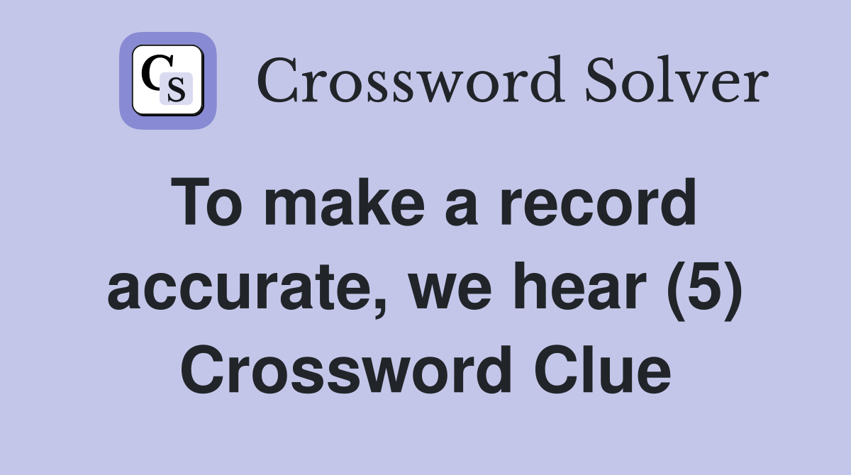 To make a record accurate, we hear (5) Crossword Clue