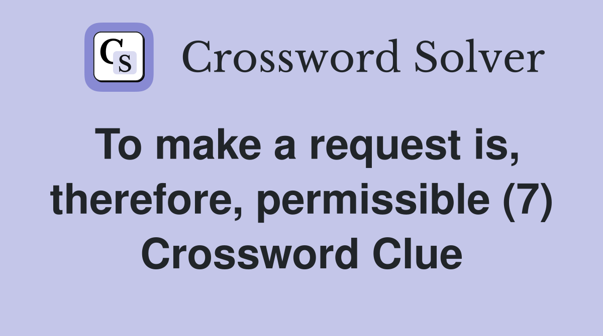 To make a request is, therefore, permissible (7) Crossword Clue