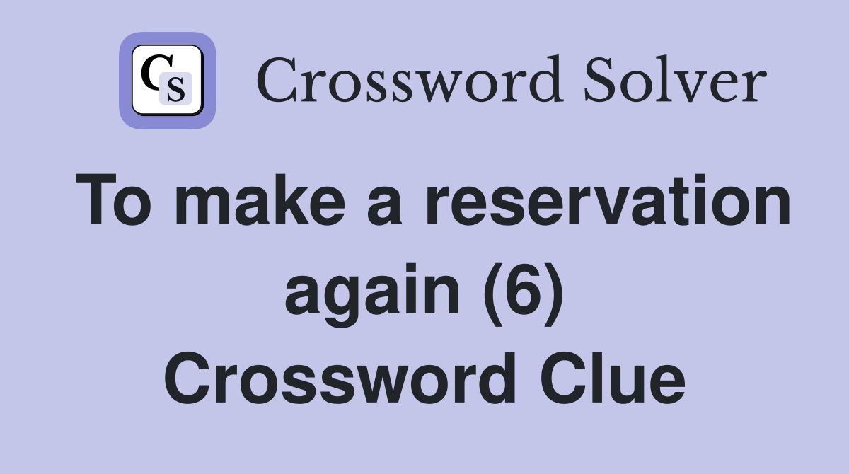 To make a reservation again (6) Crossword Clue