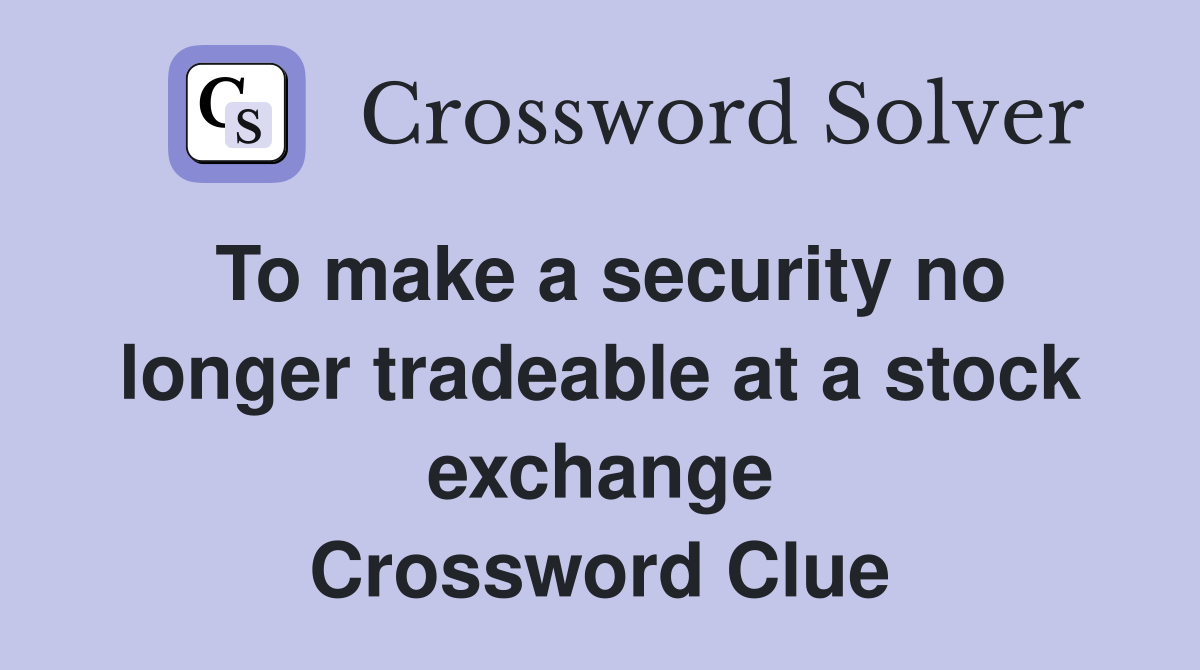 To make a security no longer tradeable at a stock exchange Crossword Clue