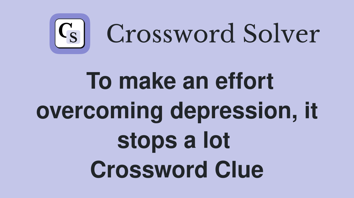 To make an effort overcoming depression, it stops a lot  Crossword Clue