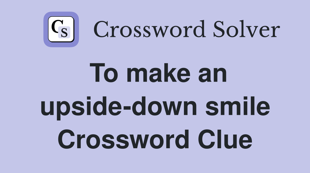 To make an upside-down smile Crossword Clue