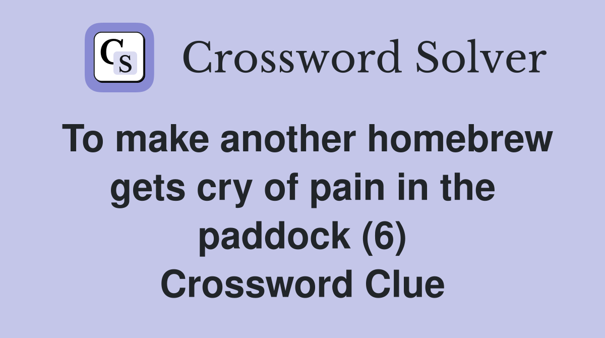 To make another homebrew gets cry of pain in the paddock (6) Crossword Clue