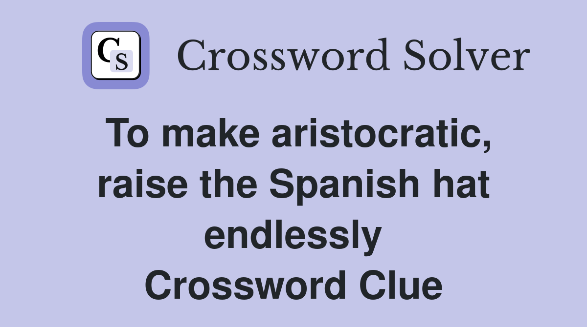 To make aristocratic, raise the Spanish hat endlessly Crossword Clue