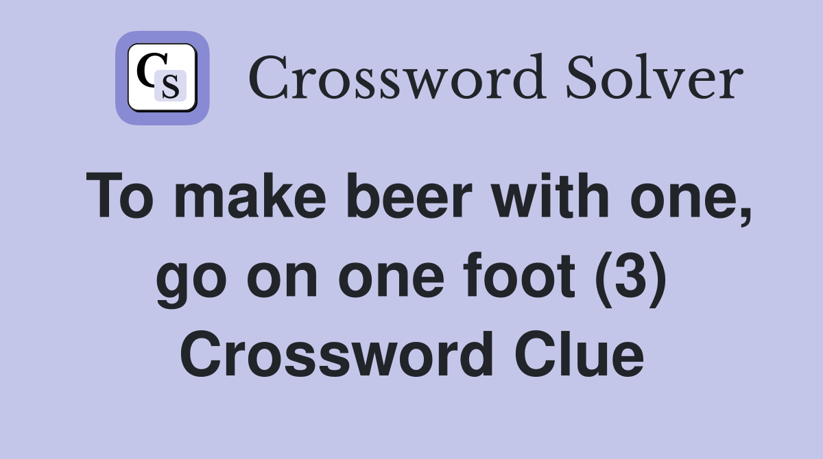 To make beer with one, go on one foot (3) Crossword Clue