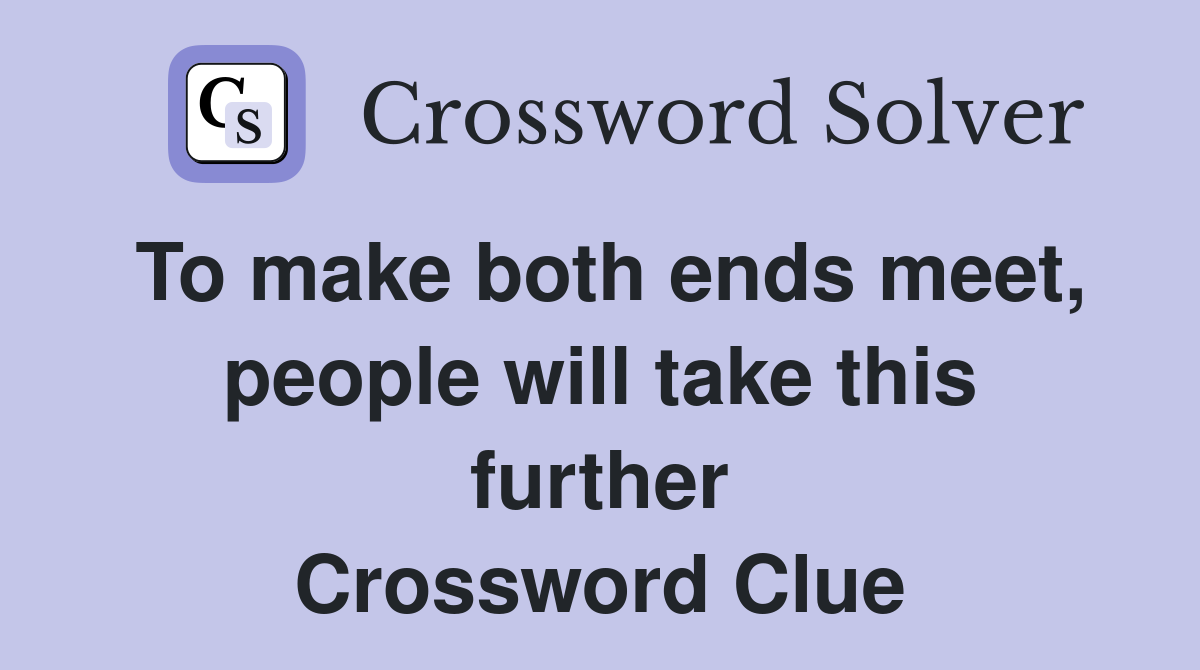To make both ends meet, people will take this further Crossword Clue