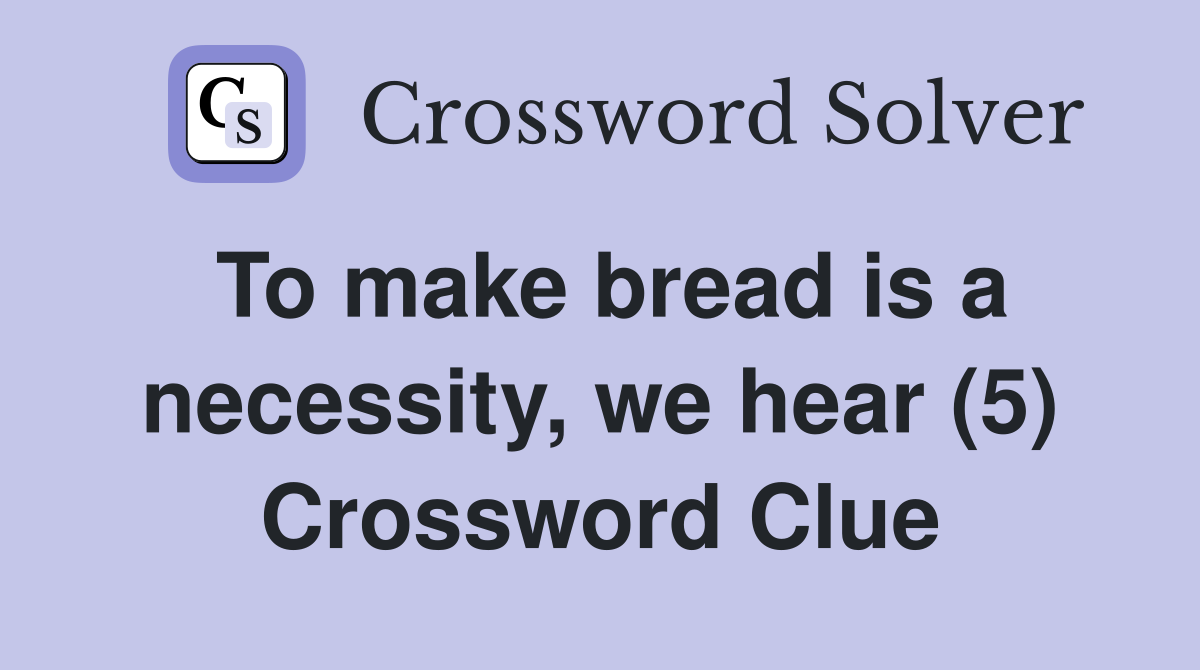 To make bread is a necessity, we hear (5) Crossword Clue