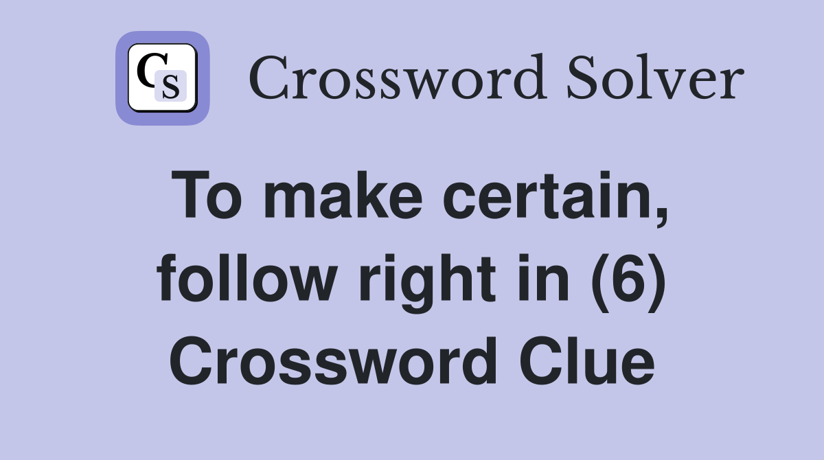 To make certain, follow right in (6) Crossword Clue
