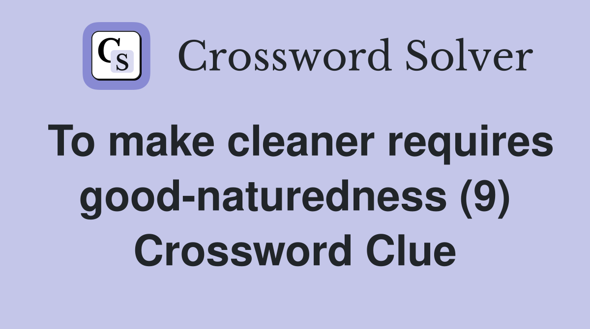 To make cleaner requires good-naturedness (9) Crossword Clue