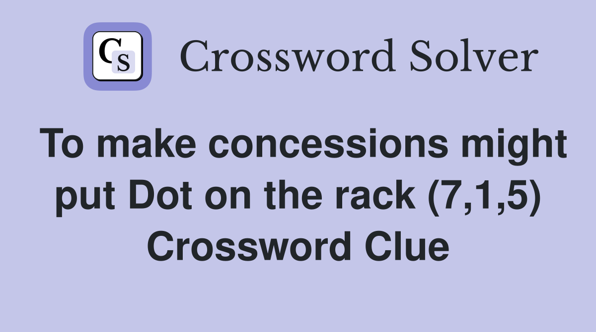 To make concessions might put Dot on the rack (7,1,5) Crossword Clue