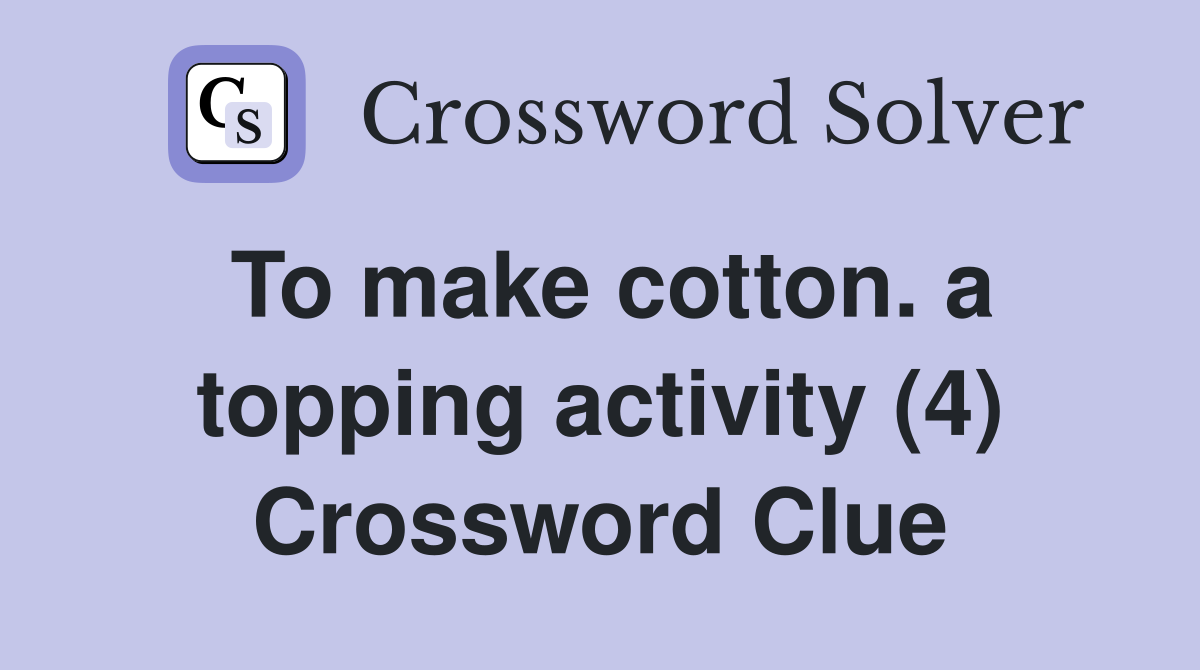 To make cotton. a topping activity (4) Crossword Clue
