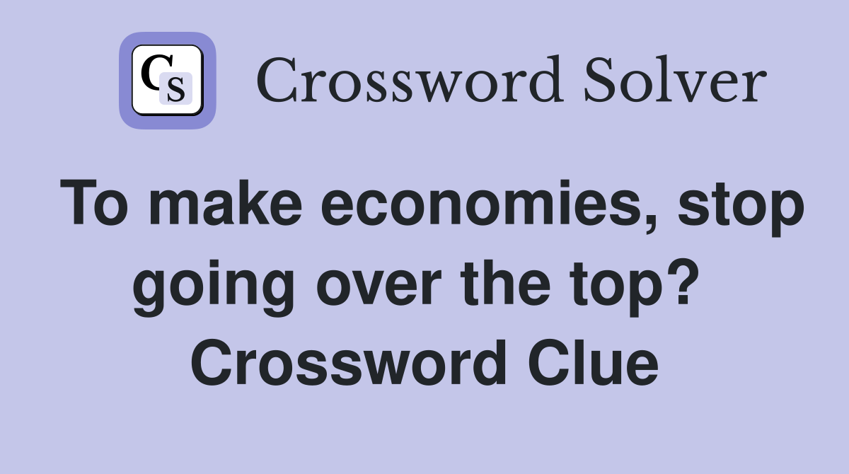 To make economies, stop going over the top?  Crossword Clue