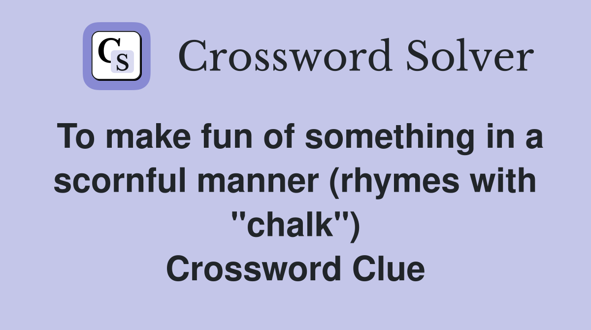 To make fun of something in a scornful manner (rhymes with "chalk") Crossword Clue