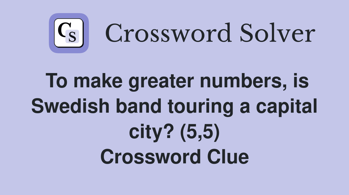 To make greater numbers, is Swedish band touring a capital city? (5,5) Crossword Clue