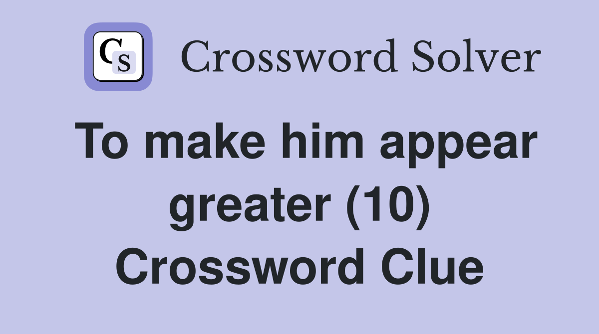 To make him appear greater (10) Crossword Clue