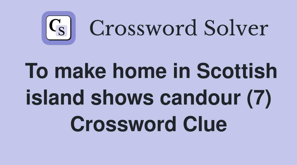 To make home in Scottish island shows candour (7) Crossword Clue