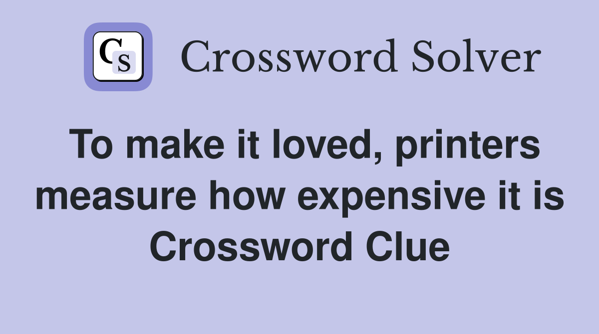 To make it loved, printers measure how expensive it is Crossword Clue