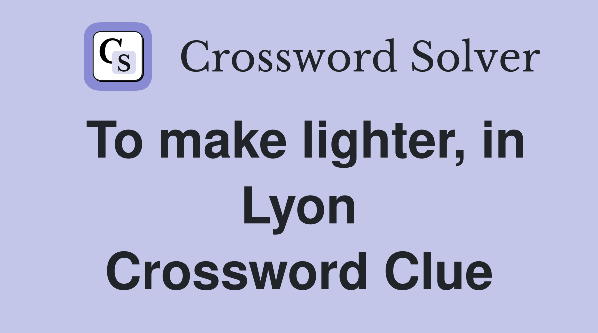 To make lighter, in Lyon Crossword Clue