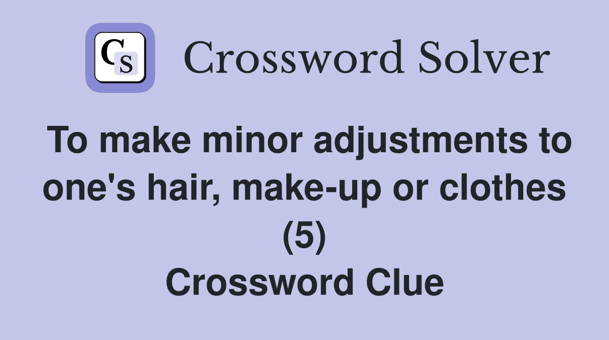 To make minor adjustments to one's hair, make-up or clothes (5) Crossword Clue