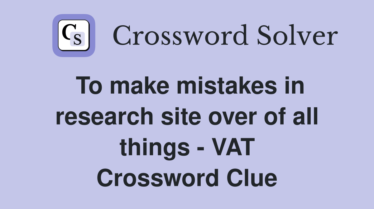 To make mistakes in research site over of all things - VAT Crossword Clue