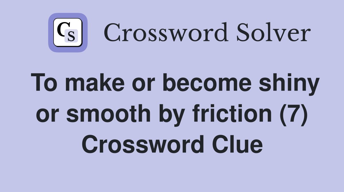 To make or become shiny or smooth by friction (7) Crossword Clue