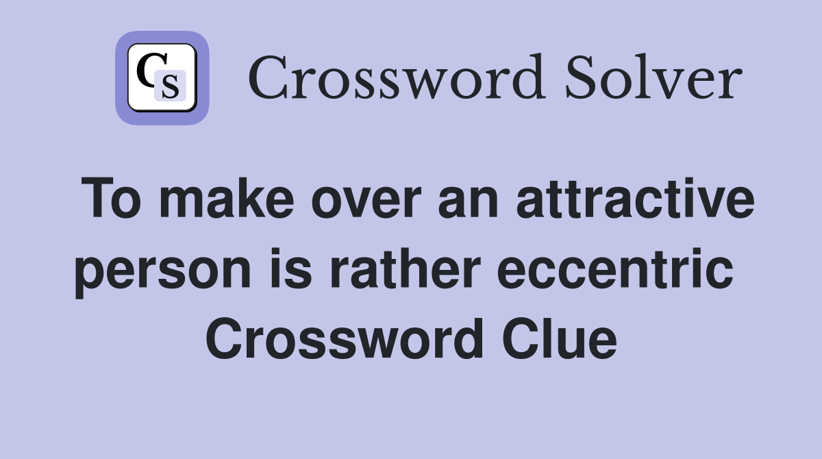 To make over an attractive person is rather eccentric  Crossword Clue