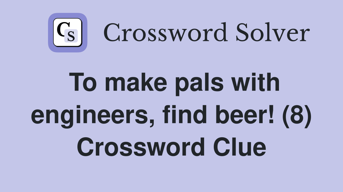 To make pals with engineers, find beer! (8) Crossword Clue