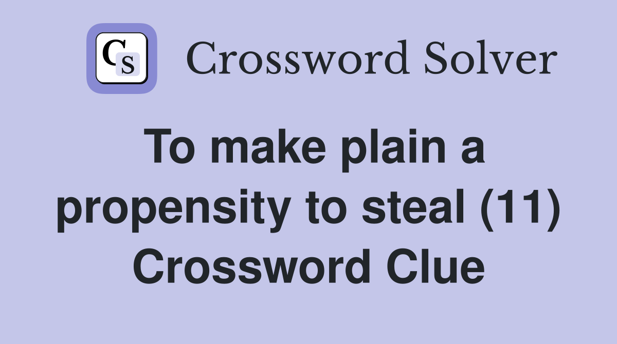 To make plain a propensity to steal (11) Crossword Clue