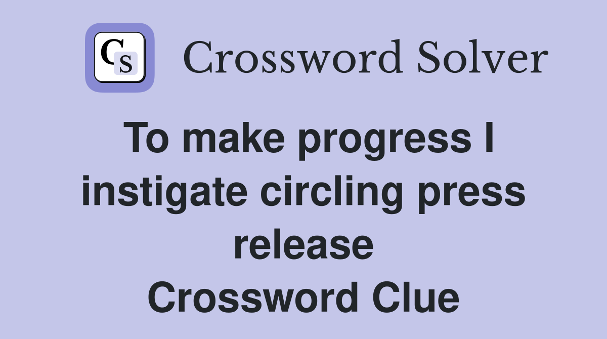 To make progress I instigate circling press release Crossword Clue