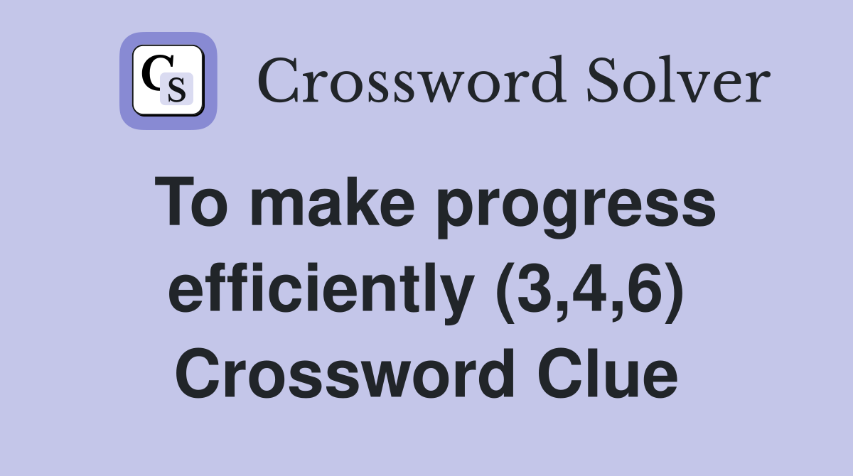 To make progress efficiently (3,4,6) Crossword Clue
