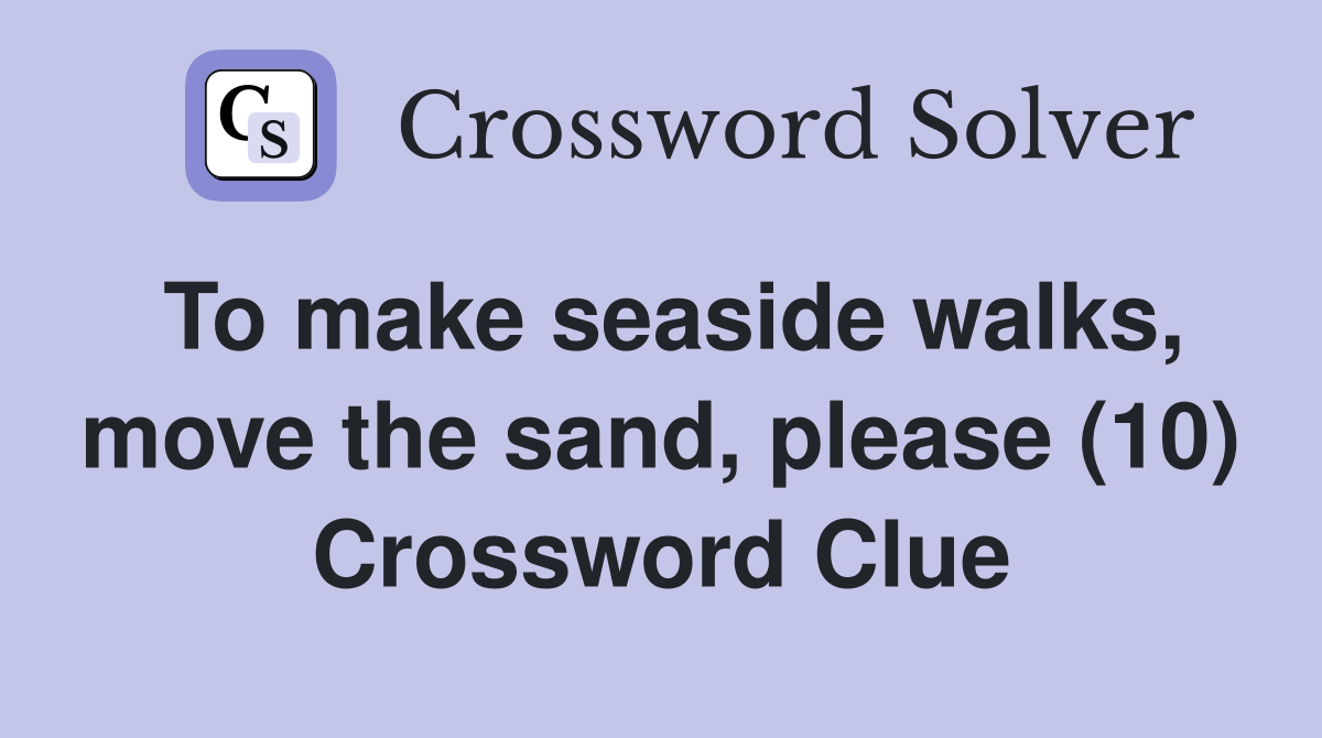 To make seaside walks, move the sand, please (10) Crossword Clue
