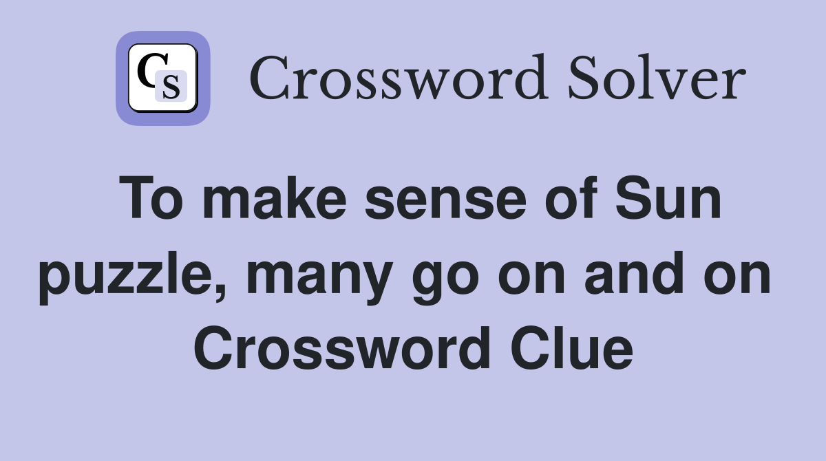 To make sense of Sun puzzle, many go on and on  Crossword Clue