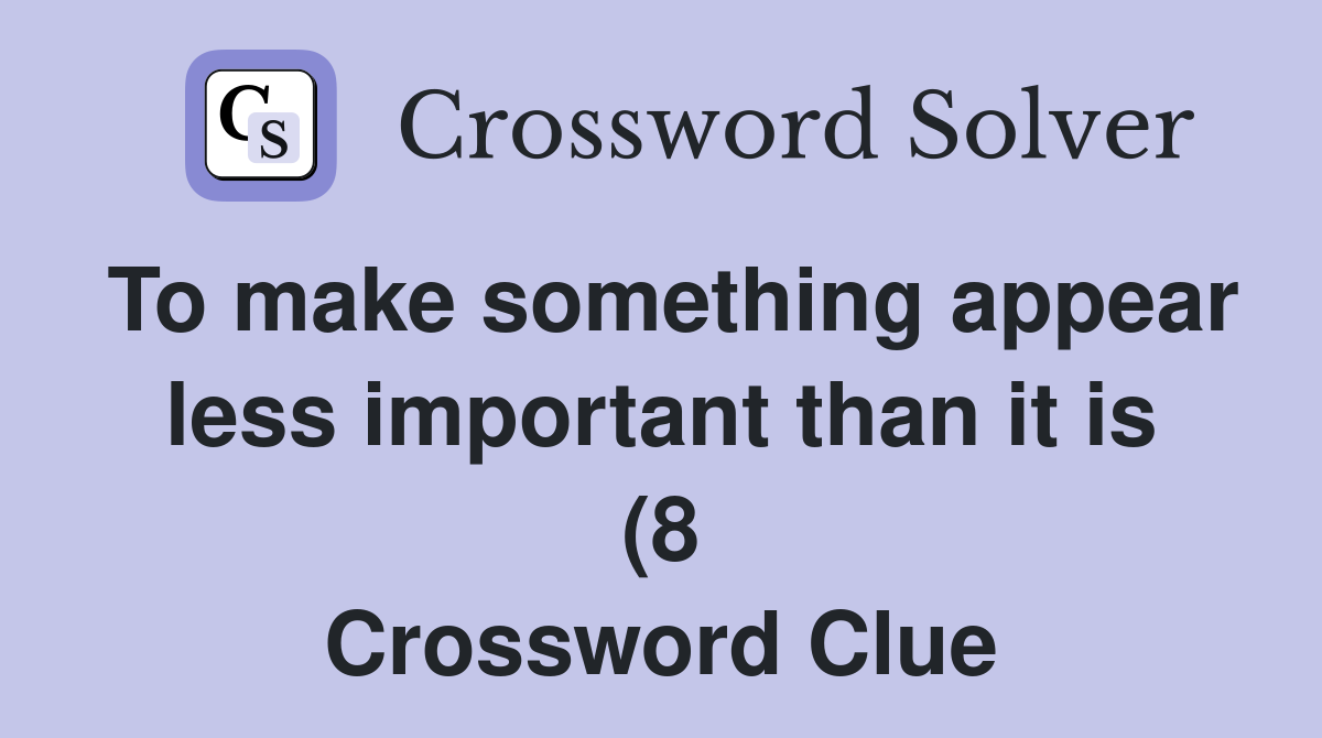 To make something appear less important than it is (8) Crossword Clue To make something appear less important than it is (8) Crossword Clue