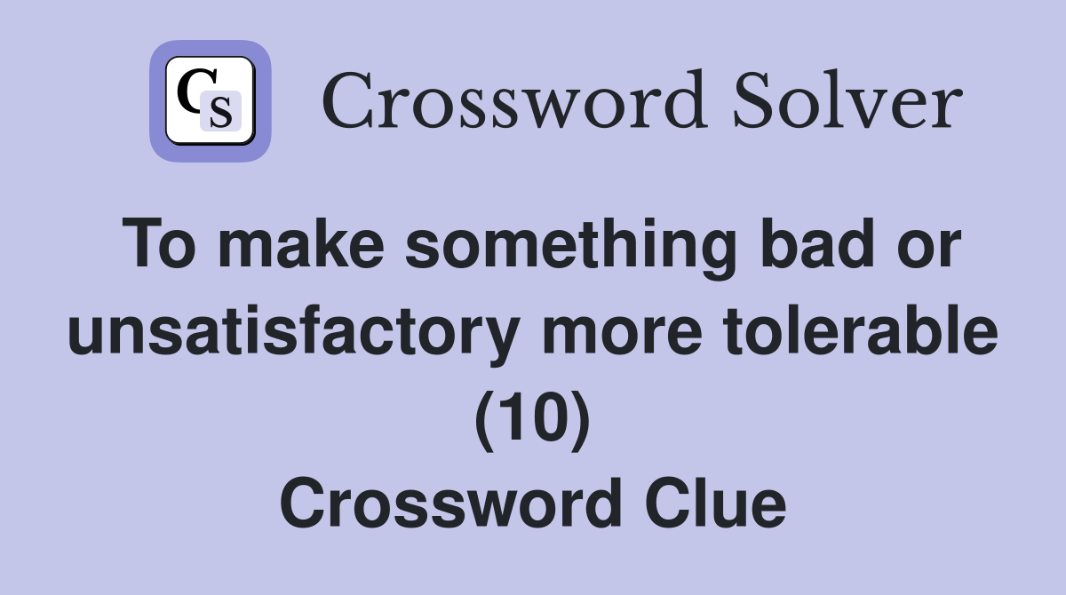 To make something bad or unsatisfactory more tolerable (10) Crossword Clue