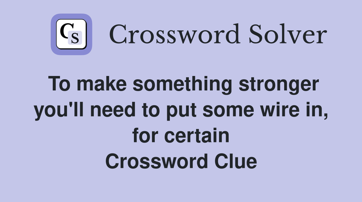 To make something stronger you'll need to put some wire in, for certain Crossword Clue