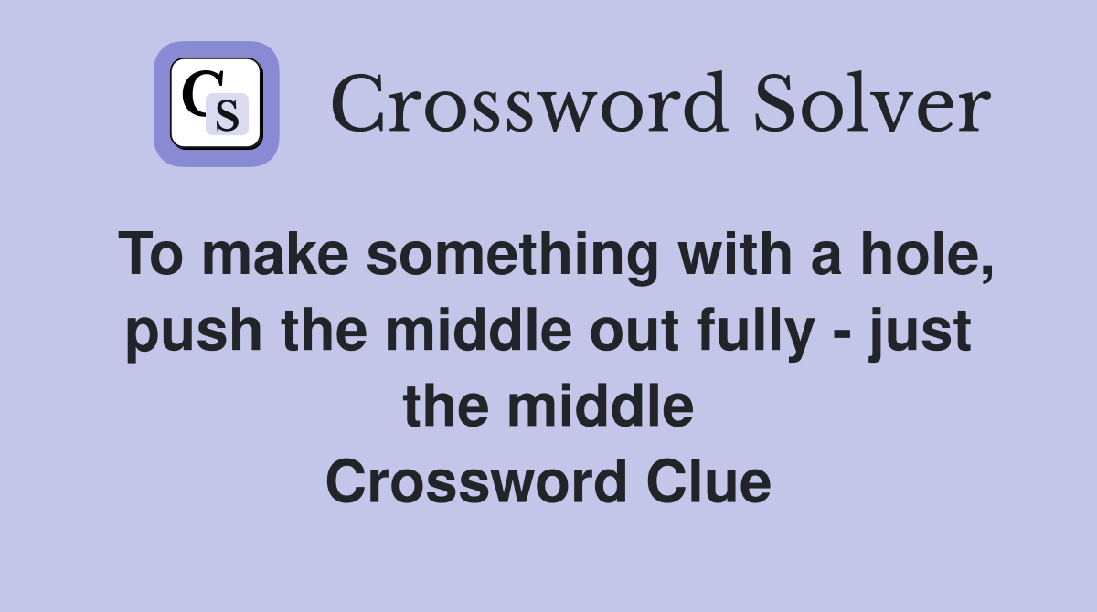To make something with a hole, push the middle out fully - just the middle Crossword Clue