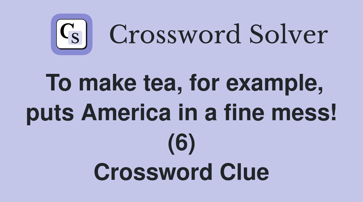 To make tea, for example, puts America in a fine mess! (6) Crossword Clue