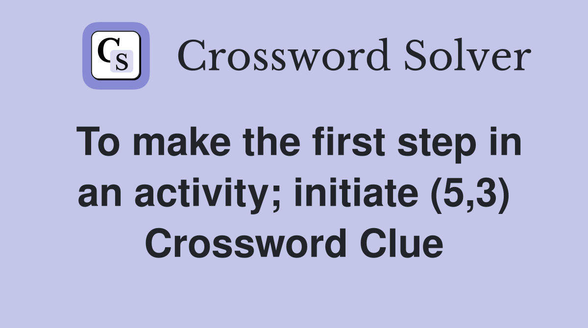To make the first step in an activity; initiate (5,3) Crossword Clue