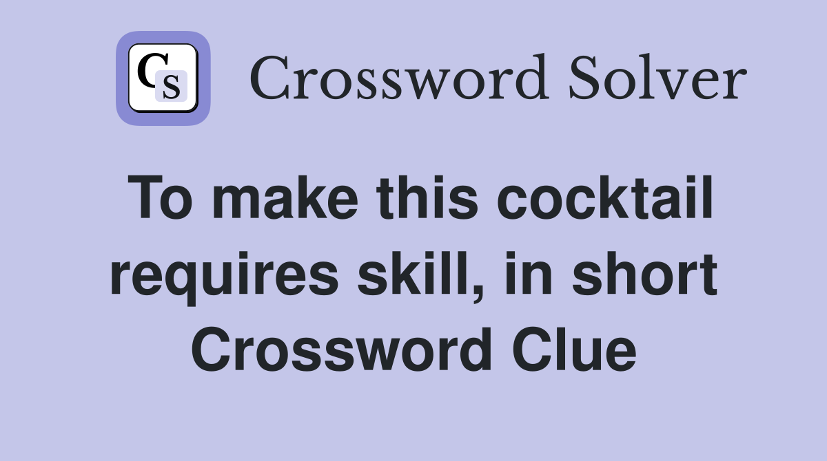 To make this cocktail requires skill, in short Crossword Clue