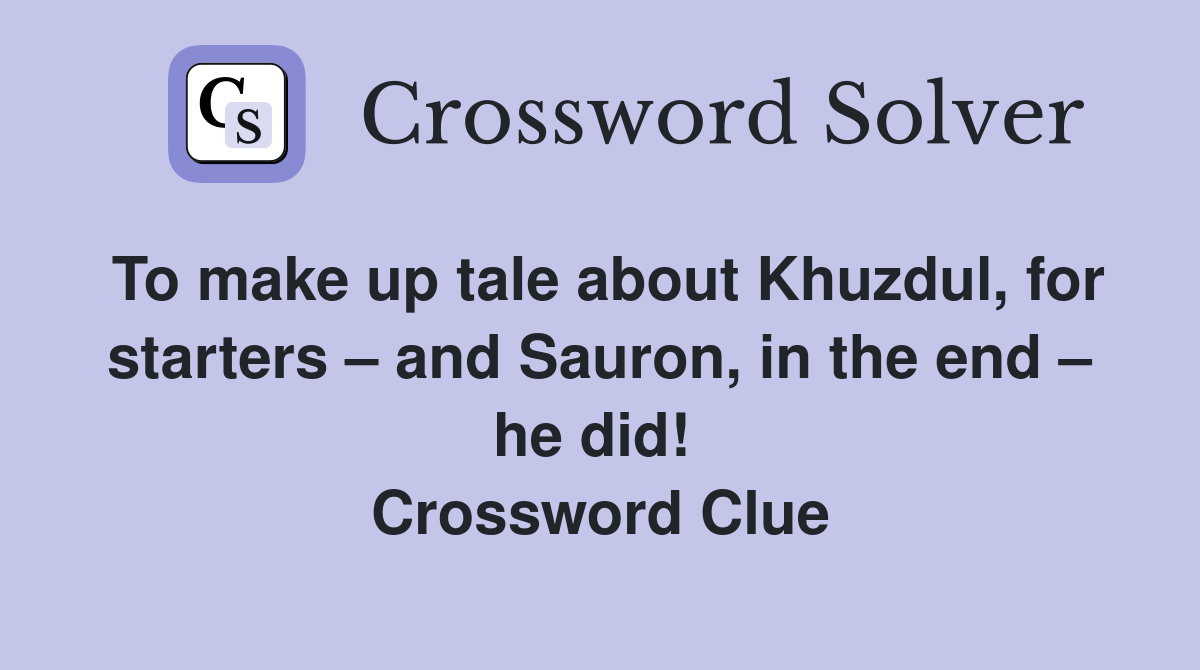 To make up tale about Khuzdul, for starters – and Sauron, in the end – he did!  Crossword Clue