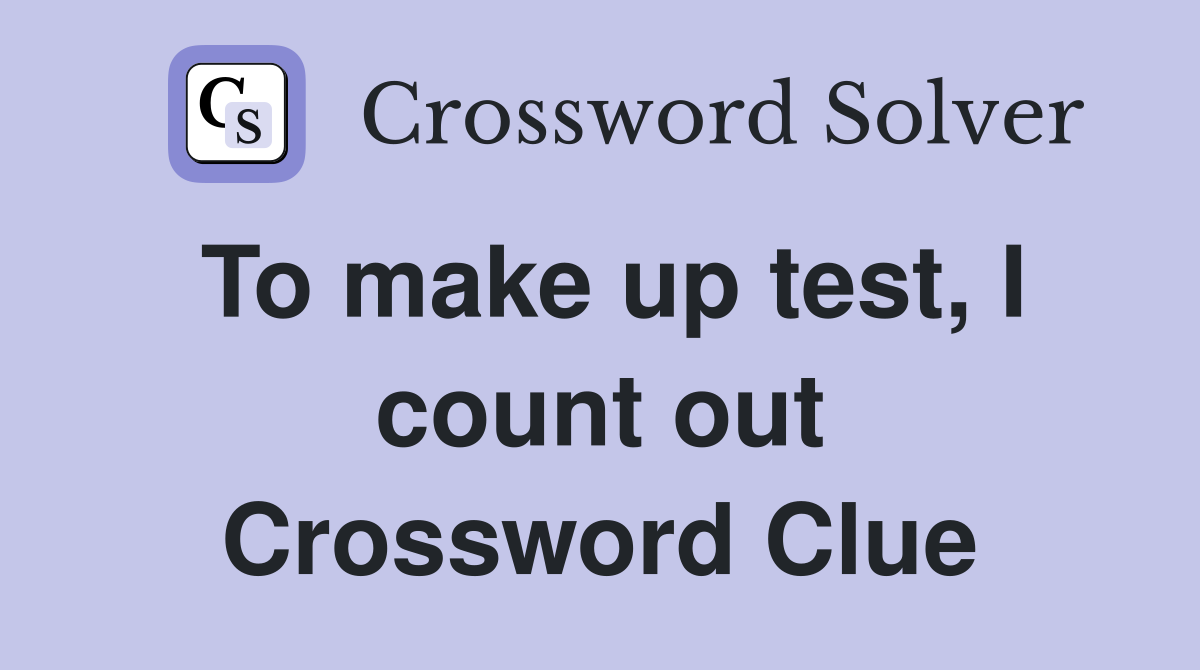 To make up test, I count out Crossword Clue
