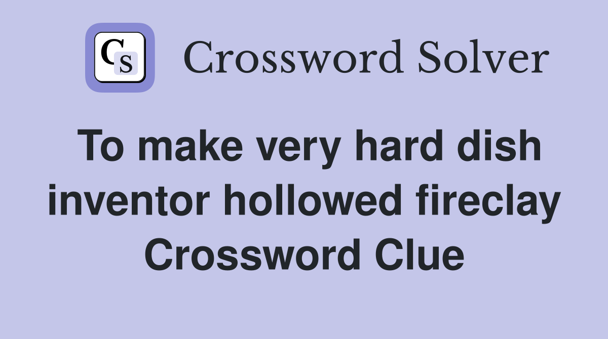 To make very hard dish inventor hollowed fireclay Crossword Clue