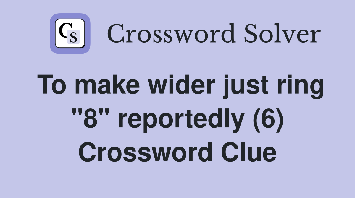 To make wider just ring "8" reportedly (6) Crossword Clue