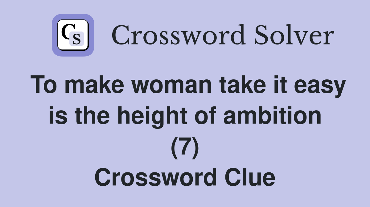 To make woman take it easy is the height of ambition (7) Crossword Clue