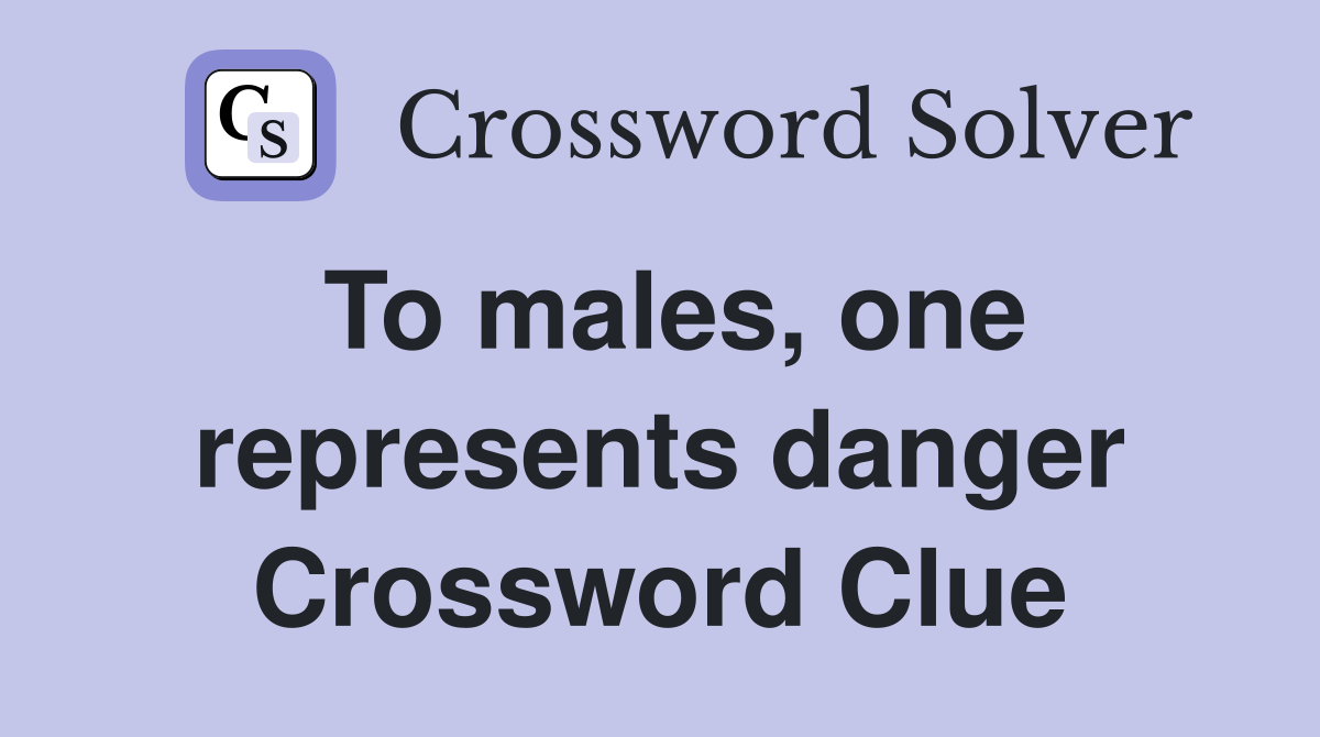 To males, one represents danger Crossword Clue
