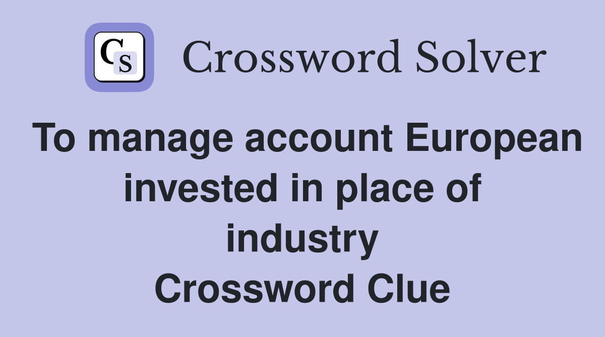 To manage account European invested in place of industry Crossword Clue