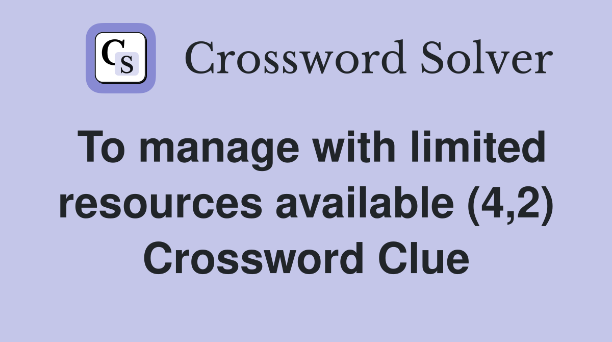 To manage with limited resources available (4,2) Crossword Clue